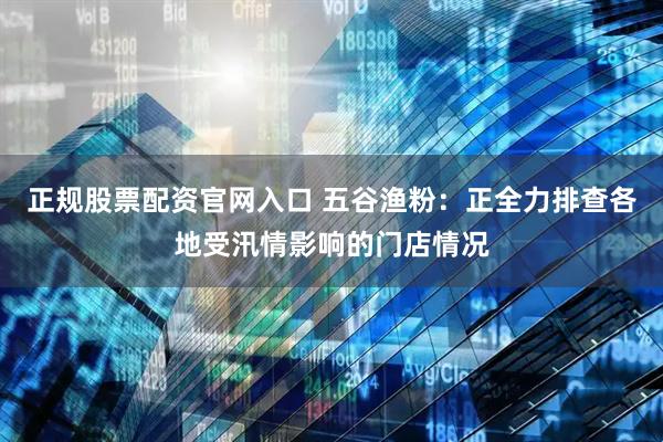 正规股票配资官网入口 五谷渔粉：正全力排查各地受汛情影响的门店情况