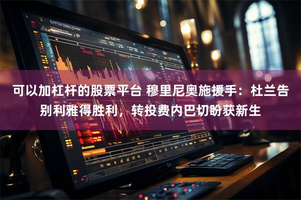 可以加杠杆的股票平台 穆里尼奥施援手：杜兰告别利雅得胜利，转投费内巴切盼获新生