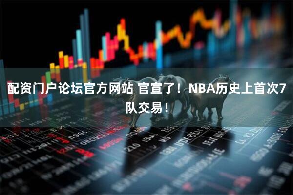 配资门户论坛官方网站 官宣了！NBA历史上首次7队交易！