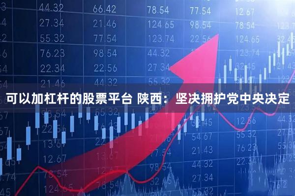 可以加杠杆的股票平台 陕西：坚决拥护党中央决定