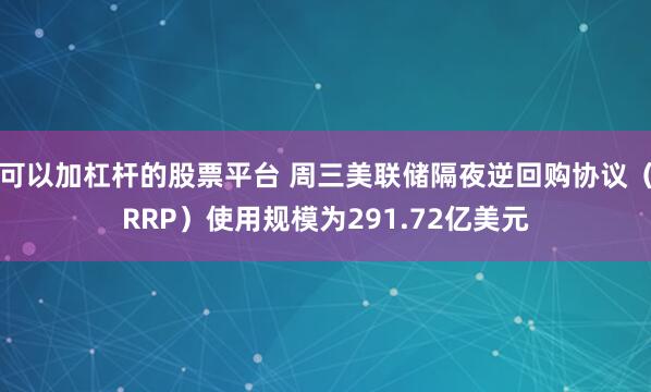 可以加杠杆的股票平台 周三美联储隔夜逆回购协议（RRP）使用规模为291.72亿美元