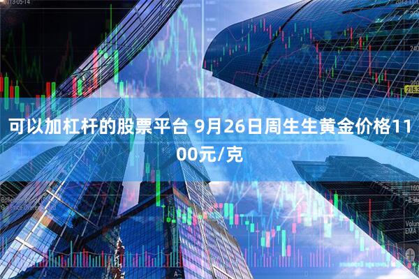 可以加杠杆的股票平台 9月26日周生生黄金价格1100元/克