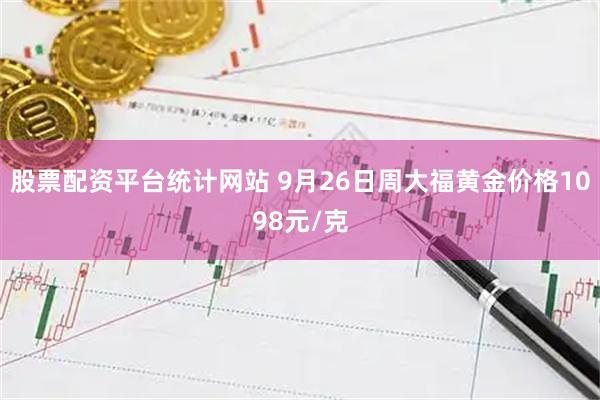股票配资平台统计网站 9月26日周大福黄金价格1098元/克